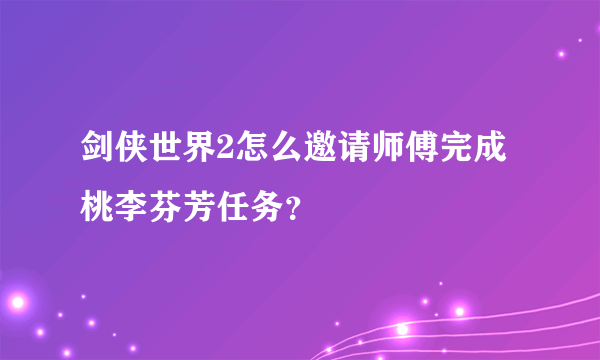 剑侠世界2怎么邀请师傅完成桃李芬芳任务？