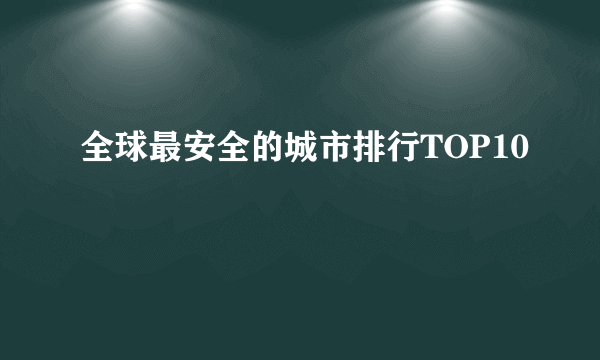 全球最安全的城市排行TOP10