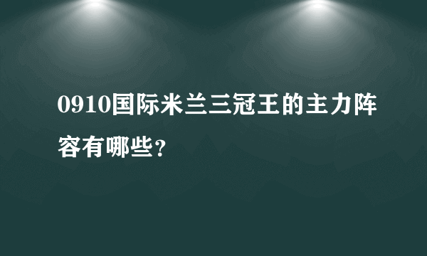 0910国际米兰三冠王的主力阵容有哪些？