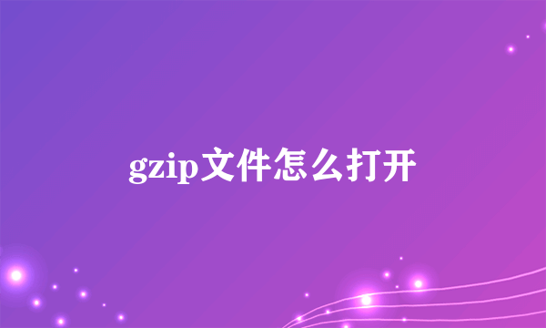 gzip文件怎么打开