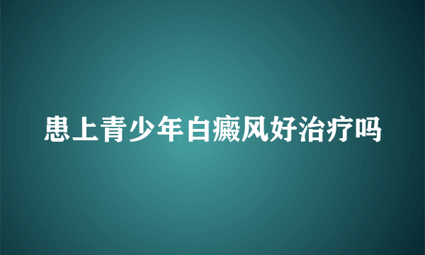 患上青少年白癜风好治疗吗