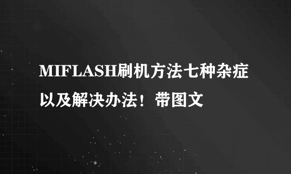 MIFLASH刷机方法七种杂症以及解决办法！带图文