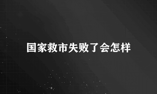 国家救市失败了会怎样