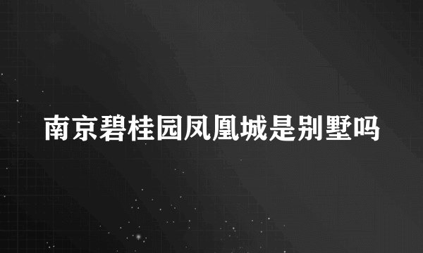 南京碧桂园凤凰城是别墅吗