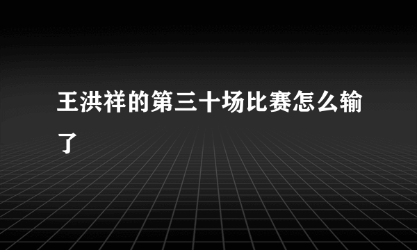 王洪祥的第三十场比赛怎么输了