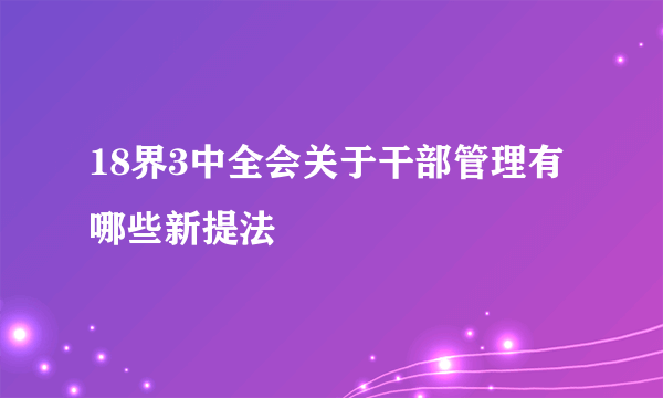 18界3中全会关于干部管理有哪些新提法