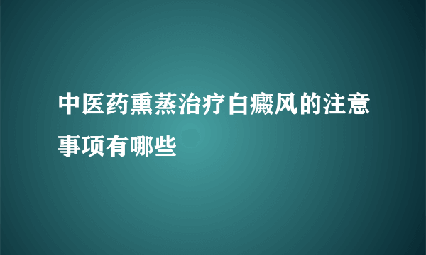 中医药熏蒸治疗白癜风的注意事项有哪些