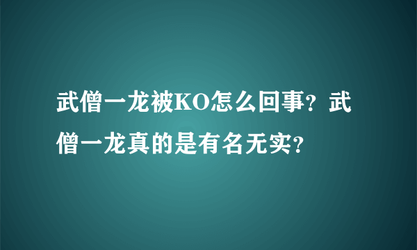 武僧一龙被KO怎么回事？武僧一龙真的是有名无实？