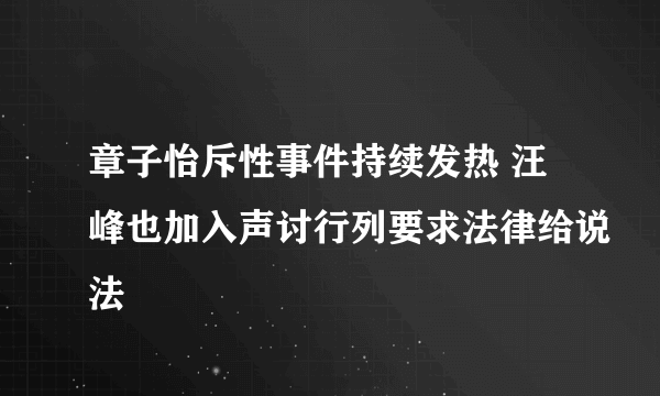 章子怡斥性事件持续发热 汪峰也加入声讨行列要求法律给说法