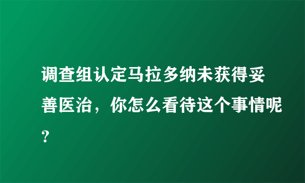 调查组认定马拉多纳未获得妥善医治，你怎么看待这个事情呢？