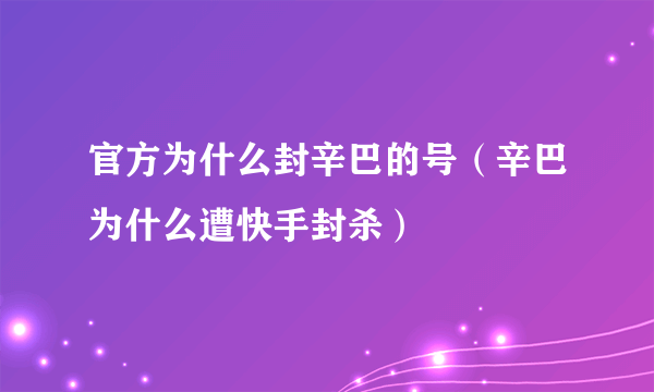 官方为什么封辛巴的号（辛巴为什么遭快手封杀）