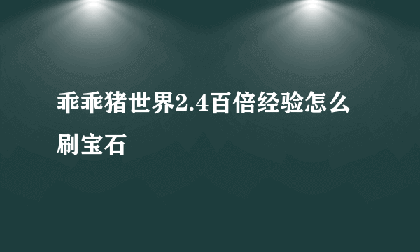 乖乖猪世界2.4百倍经验怎么刷宝石