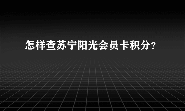 怎样查苏宁阳光会员卡积分？