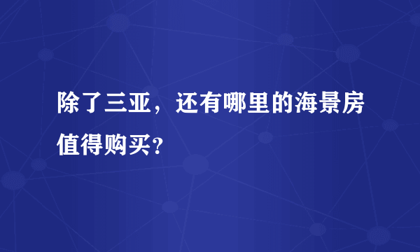 除了三亚，还有哪里的海景房值得购买？