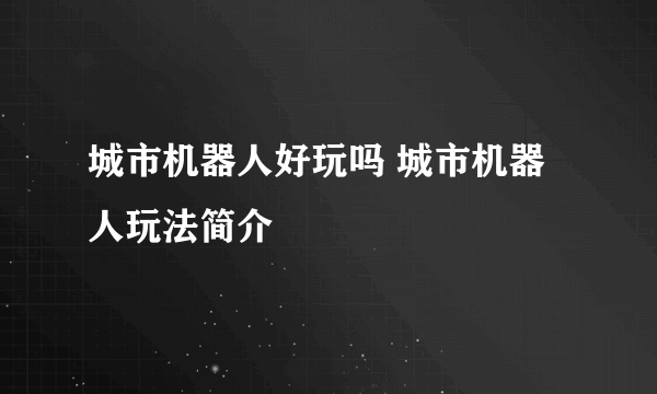 城市机器人好玩吗 城市机器人玩法简介