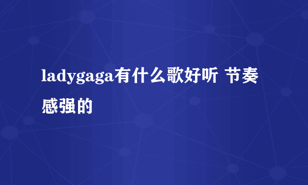 ladygaga有什么歌好听 节奏感强的