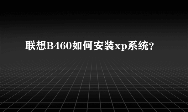 联想B460如何安装xp系统？