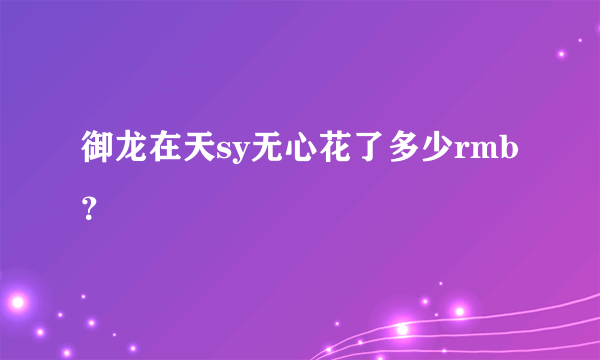 御龙在天sy无心花了多少rmb？