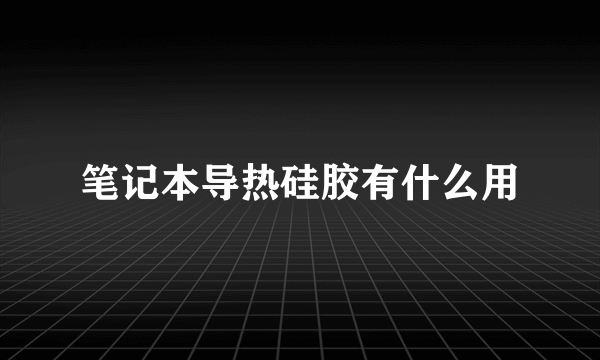 笔记本导热硅胶有什么用