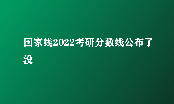 国家线2022考研分数线公布了没