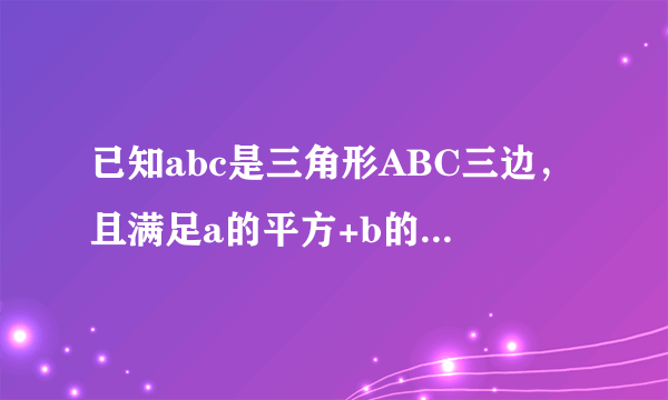 已知abc是三角形ABC三边，且满足a的平方+b的平方+c的平方