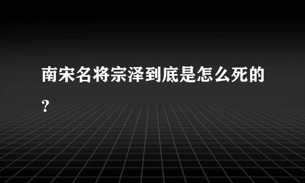 南宋名将宗泽到底是怎么死的？