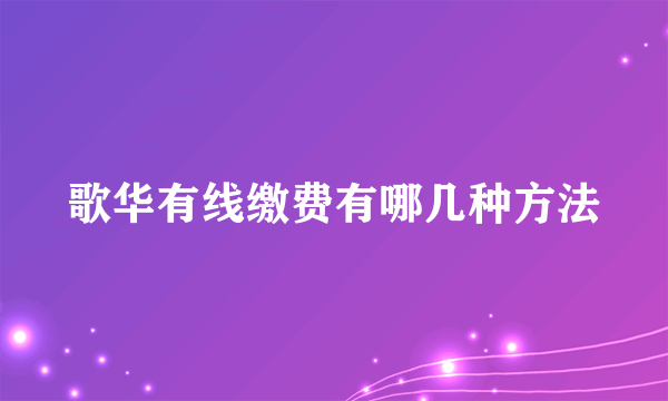 歌华有线缴费有哪几种方法