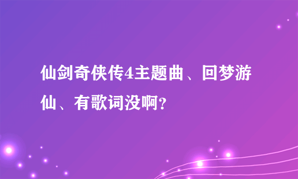 仙剑奇侠传4主题曲、回梦游仙、有歌词没啊？