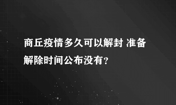 商丘疫情多久可以解封 准备解除时间公布没有？