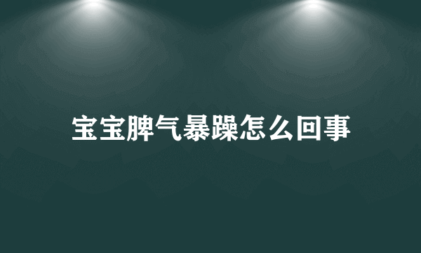 宝宝脾气暴躁怎么回事