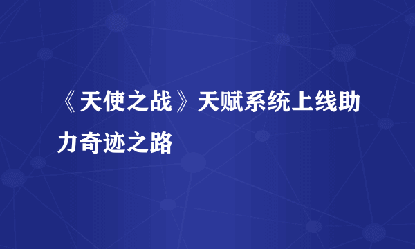 《天使之战》天赋系统上线助力奇迹之路