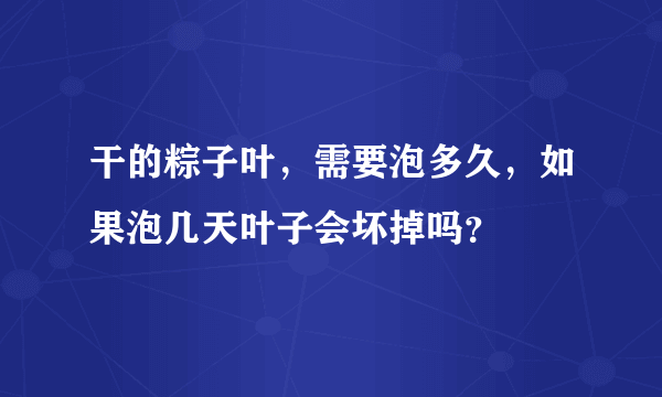 干的粽子叶，需要泡多久，如果泡几天叶子会坏掉吗？