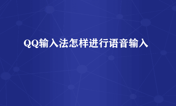 QQ输入法怎样进行语音输入