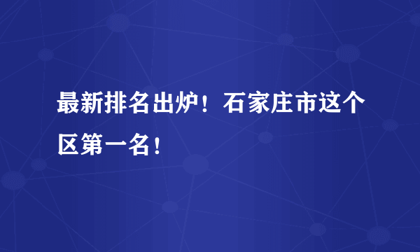 最新排名出炉！石家庄市这个区第一名！