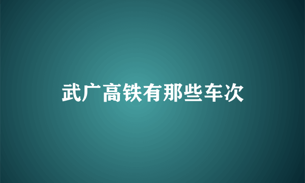 武广高铁有那些车次