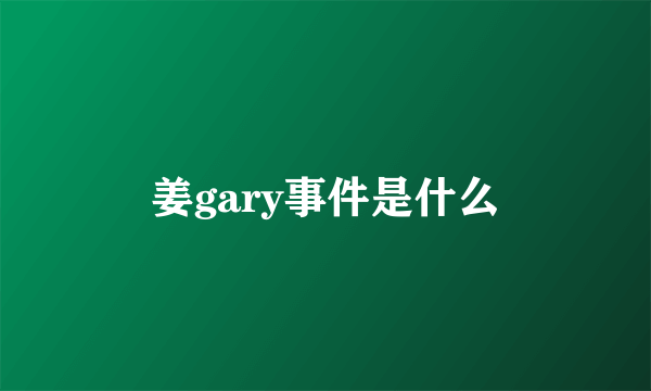 姜gary事件是什么