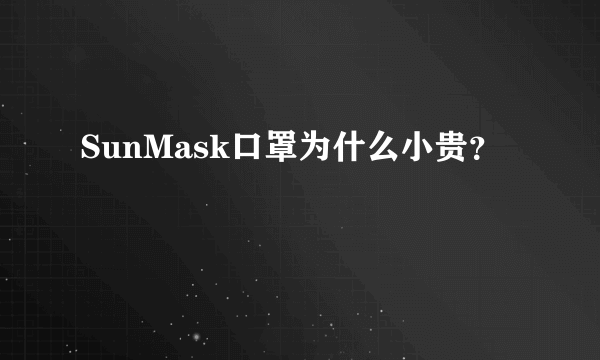 SunMask口罩为什么小贵？