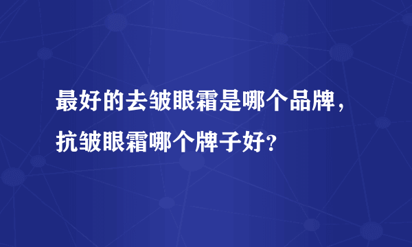 最好的去皱眼霜是哪个品牌，抗皱眼霜哪个牌子好？