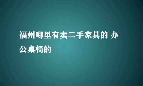 福州哪里有卖二手家具的 办公桌椅的