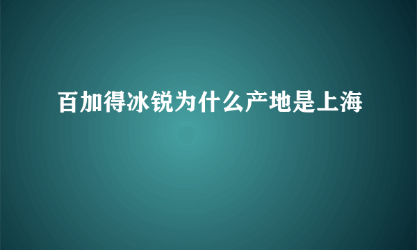 百加得冰锐为什么产地是上海