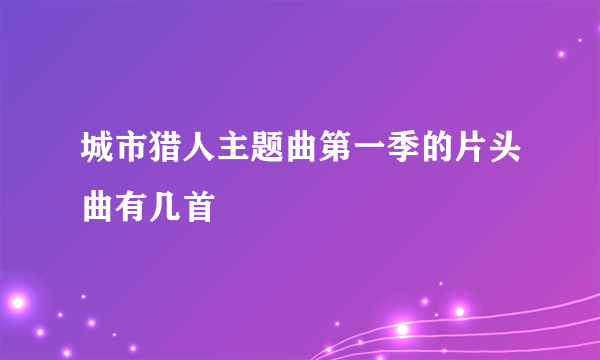 城市猎人主题曲第一季的片头曲有几首