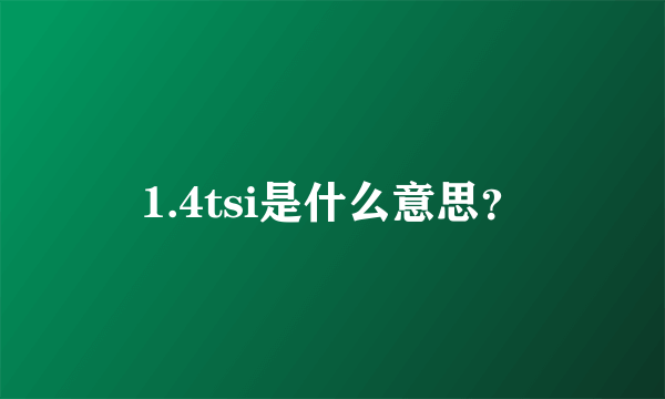 1.4tsi是什么意思？