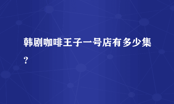 韩剧咖啡王子一号店有多少集？