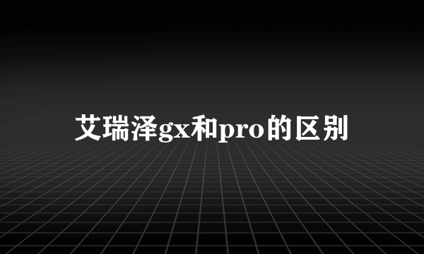 艾瑞泽gx和pro的区别