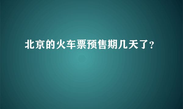 北京的火车票预售期几天了？