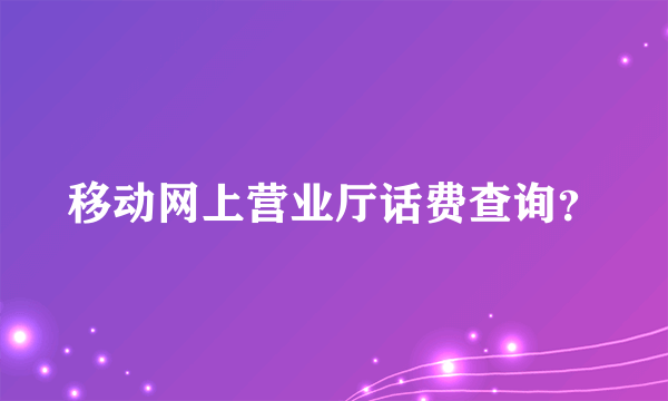 移动网上营业厅话费查询？