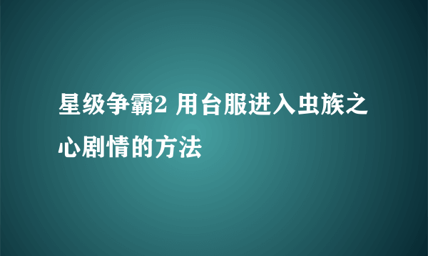 星级争霸2 用台服进入虫族之心剧情的方法