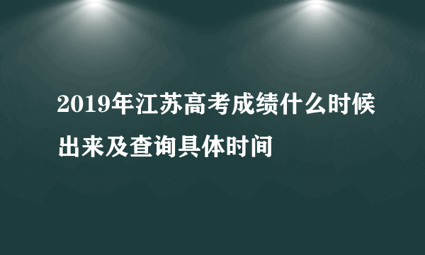 2019年江苏高考成绩什么时候出来及查询具体时间