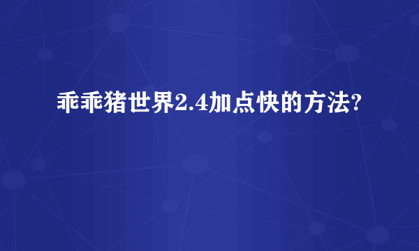 乖乖猪世界2.4加点快的方法?