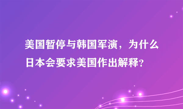 美国暂停与韩国军演，为什么日本会要求美国作出解释？